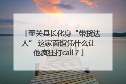 壶关县长化身“带货达人” 这家面馆凭什么让他疯狂打call？