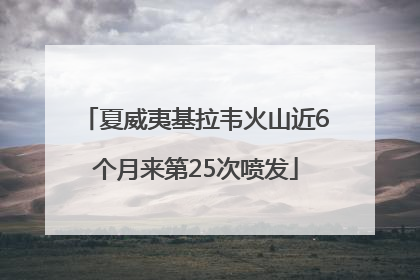 夏威夷基拉韦火山近6个月来第25次喷发