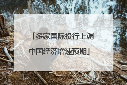 多家国际投行上调中国经济增速预期