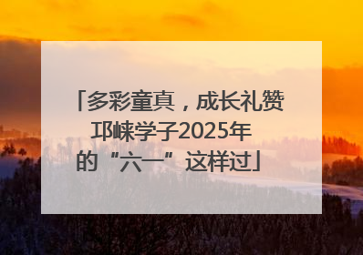 多彩童真，成长礼赞 邛崃学子2025年的“六一”这样过