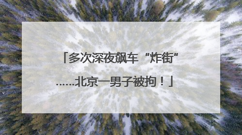 多次深夜飙车“炸街”……北京一男子被拘！