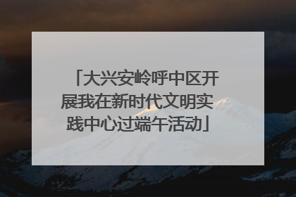 大兴安岭呼中区开展我在新时代文明实践中心过端午活动