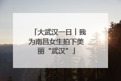 大武汉一日︱我为南昌女生拍下美丽“武汉”