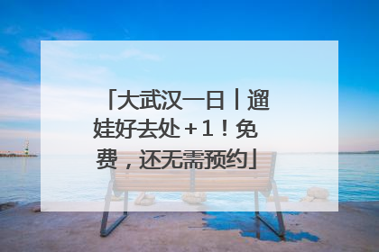 大武汉一日︱遛娃好去处＋1！免费，还无需预约