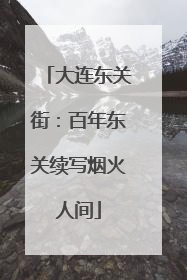 大连东关街：百年东关续写烟火人间