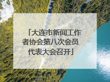 大连市新闻工作者协会第八次会员代表大会召开