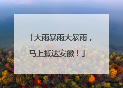 大雨暴雨大暴雨，马上抵达安徽！