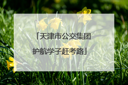 天津市公交集团护航学子赶考路