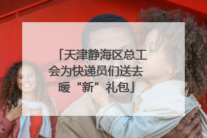 天津静海区总工会为快递员们送去暖“新”礼包
