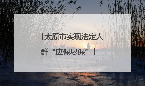 太原市实现法定人群“应保尽保”