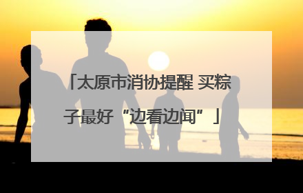 太原市消协提醒 买粽子最好“边看边闻”
