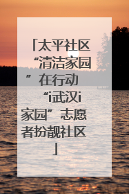 太平社区“清洁家园”在行动 “i武汉i家园”志愿者扮靓社区