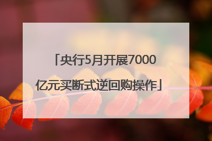 央行5月开展7000亿元买断式逆回购操作