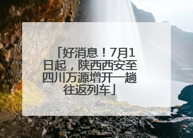 好消息！7月1日起，陕西西安至四川万源增开一趟往返列车