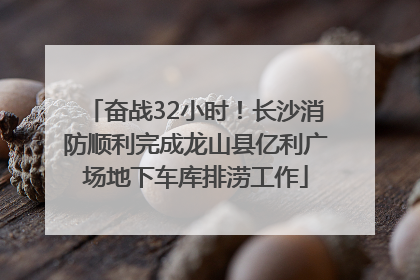 奋战32小时！长沙消防顺利完成龙山县亿利广场地下车库排涝工作