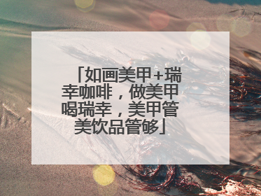 如画美甲+瑞幸咖啡，做美甲喝瑞幸，美甲管美饮品管够