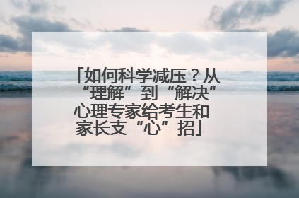 如何科学减压？从“理解”到“解决” 心理专家给考生和家长支“心”招