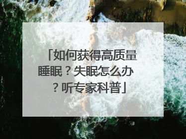 如何获得高质量睡眠？失眠怎么办？听专家科普