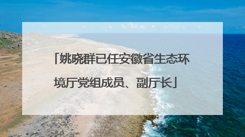 姚晓群已任安徽省生态环境厅党组成员、副厅长