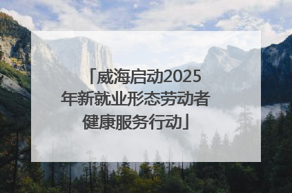 威海启动2025年新就业形态劳动者健康服务行动