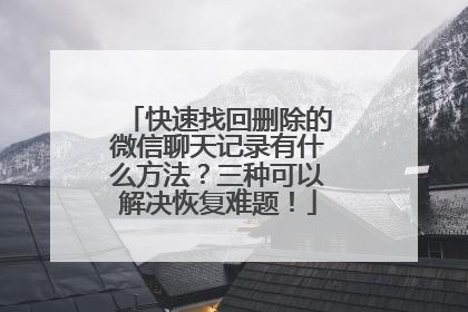 快速找回删除的微信聊天记录有什么方法？三种可以解决恢复难题！
