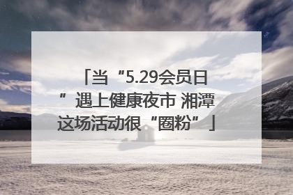 当“5.29会员日”遇上健康夜市 湘潭这场活动很“圈粉”