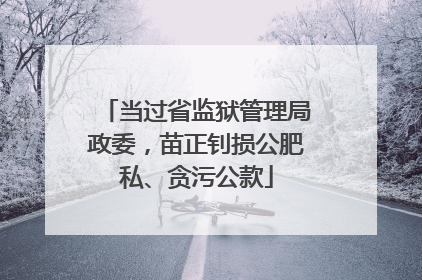 当过省监狱管理局政委，苗正钊损公肥私、贪污公款