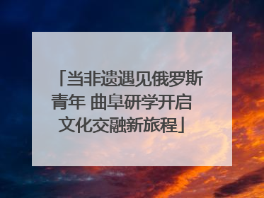 当非遗遇见俄罗斯青年 曲阜研学开启文化交融新旅程