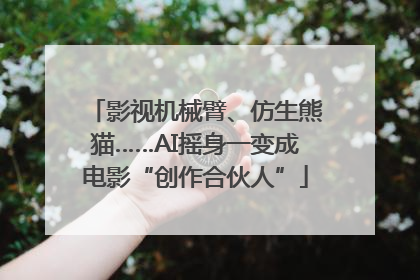 影视机械臂、仿生熊猫……AI摇身一变成电影“创作合伙人”