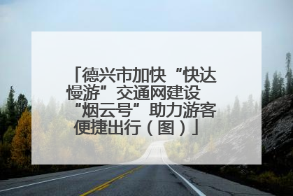 德兴市加快“快达慢游”交通网建设 “烟云号”助力游客便捷出行（图）
