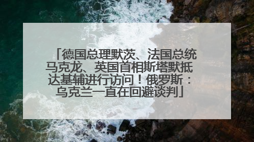 德国总理默茨、法国总统马克龙、英国首相斯塔默抵达基辅进行访问！俄罗斯：乌克兰一直在回避谈判