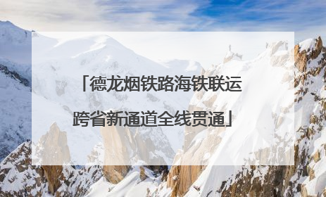 德龙烟铁路海铁联运跨省新通道全线贯通