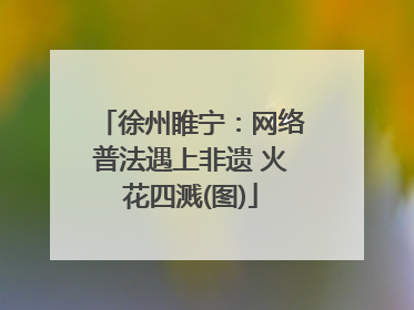 徐州睢宁：网络普法遇上非遗 火花四溅(图)