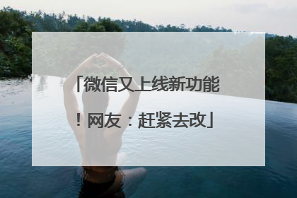 微信又上线新功能！网友：赶紧去改