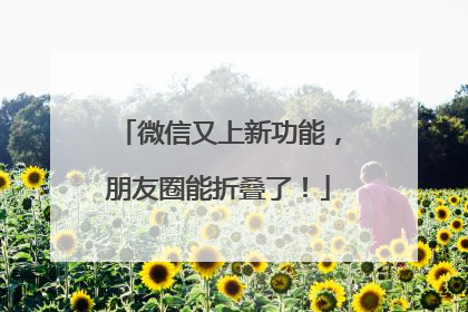 微信又上新功能，朋友圈能折叠了！