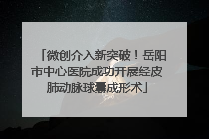 微创介入新突破！岳阳市中心医院成功开展经皮肺动脉球囊成形术