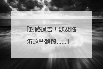 封路通告！涉及临沂这些路段……