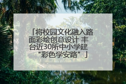 将校园文化融入路面彩绘创意设计 丰台近30所中小学建“彩色学安路”
