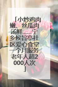 小炒鸡肉嫩、丝瓜肉汤鲜……宁乡候旨亭社区爱心食堂一个月服务老年人超2000人次