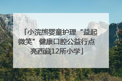小浣熊婴童护理“益起微笑”健康口腔公益行点亮西藏12所小学
