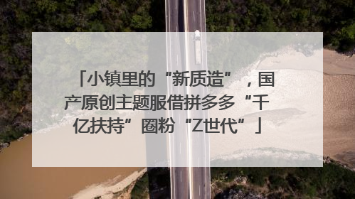 小镇里的“新质造”，国产原创主题服借拼多多“千亿扶持”圈粉“Z世代”
