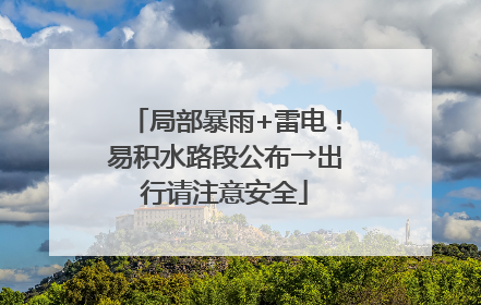 局部暴雨+雷电！易积水路段公布→出行请注意安全