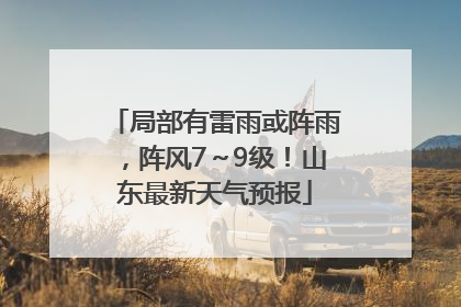 局部有雷雨或阵雨，阵风7～9级！山东最新天气预报