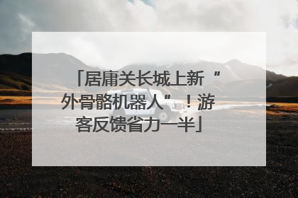 居庸关长城上新“外骨骼机器人”！游客反馈省力一半