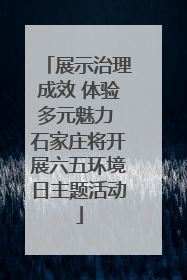 展示治理成效 体验多元魅力 石家庄将开展六五环境日主题活动