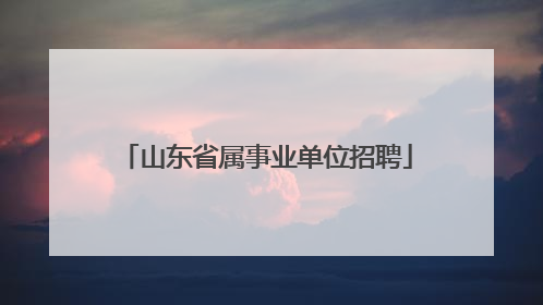 山东省属事业单位招聘