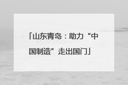 山东青岛：助力“中国制造”走出国门