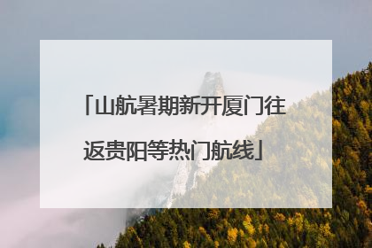 山航暑期新开厦门往返贵阳等热门航线