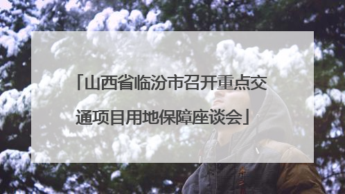 山西省临汾市召开重点交通项目用地保障座谈会