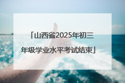 山西省2025年初三年级学业水平考试结束